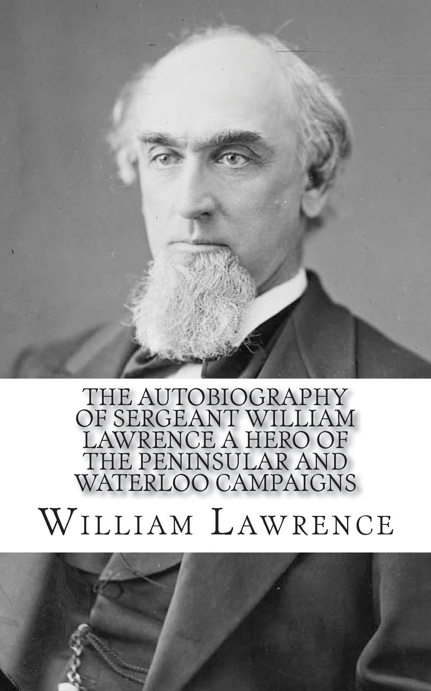 The Autobiography of Sergeant William Lawrence: A Hero of the Peninsular and Waterloo Campaigns